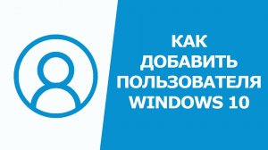 Как добавить пользователя в Windows 10 без учётной записи Microsoft