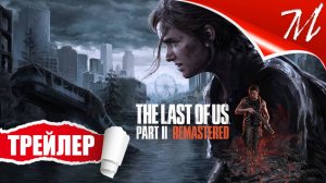 Трейлер игры ➤ The Last of Us Part II Remastered