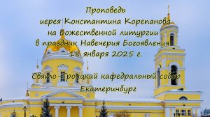 Проповедь иерея Константина Корепанова за Божественной литургией в Крещенский сочельник 18.01.25