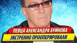 Новости Шоу-Бизнеса ★ Онкобольного Александра Буйнова экстренно прооперировали