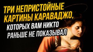 КАРАВАДЖО – ЕРЕТИК, ИЛИ ДОБРЫЙ КАТОЛИК? РАЗБИРАЕМ ТРИ «НЕПРИСТОЙНЫЕ» КАРТИНЫ МАСТЕРА