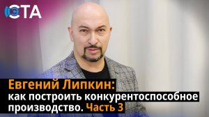 Евгений Липкин: как построить конкурентоспособное производство. Часть 3