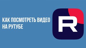 Как посмотреть видео на рутубе