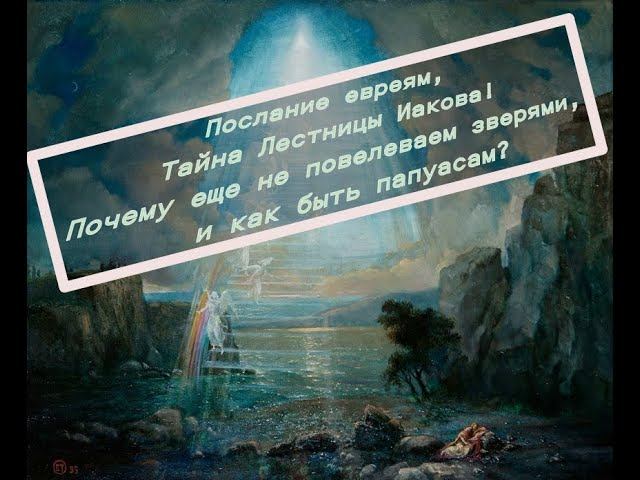 Послание евреям,ч6.Тайна Лестницы Иакова! Почему звери не подчиняются?