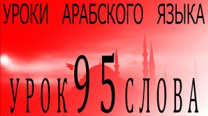 Уроки арабского языка. Урок 95 слова.