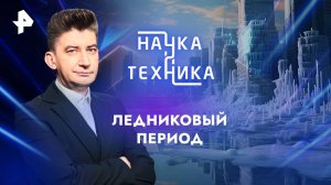 Ледниковый период — Наука и техника (19.01.2025)