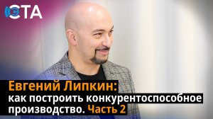 Евгений Липкин: как построить конкурентоспособное производство. Часть 2