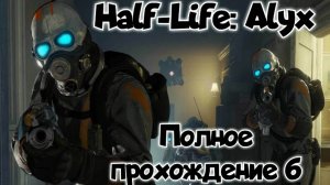 Half-Life: Alyx прохождение/ обзор vr игры ч6/ смотри геймплей в хорошем качестве бесплатно