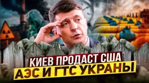 Распродажа! Зеленский продаст США ГТС и АЭС Украины? Что ждет страну?