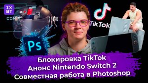 Блокировка TikTok, анонс Nintendo Switch 2 и совместная работа в Photoshop. Главные новости #37