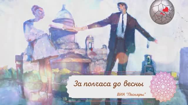 ЗА ПОЛЧАСА ( пол часа ) ДО ВЕСНЫ _ ВИА ПЕСНЯРЫ