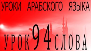 Уроки арабского языка. Урок 94 слова.