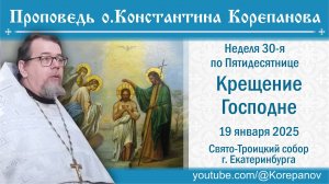 Крещение Господне. Проповедь о. Константина Корепанова на Божественной литургии (19.01.2025)