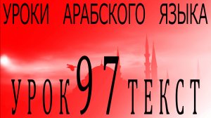 Уроки арабского языка. Урок 97 текст.