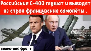 Российские С-400 глушат и выводят из строя французские самолёты .