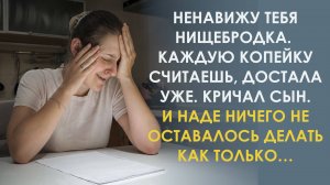 Ты нищебродка. Каждую копейку считаешь, достала уже. Сказал сын и хлопнул дверью. А Надя