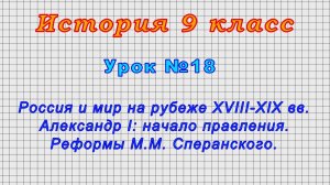 История 9 класс (Урок№18 - Россия и мир на рубеже XVIII-XIX вв.Александр I.Реформы М.М.Сперанского.)