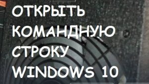 Как открыть командную строку в Windows 10?