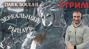 СТРИМ-ЗЕРКАЛЬНЫЙ РЫЦАРЬ🎮Dark Souls II - Scholar of the First Sin (Крестовый поход 13)