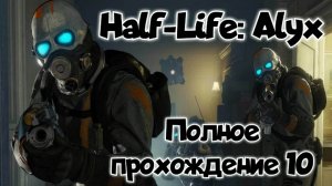 Half-Life: Alyx прохождение/ обзор vr игры ч10/ смотри геймплей  в хорошем качестве бесплатно