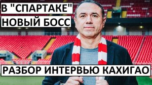 В "Спартаке" - новый босс. Разбор интервью Кахигао!