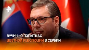 Вучич рассказал про попытки Запада свергнуть власть в Сербии / РЕН Новости