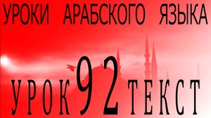 Уроки арабского языка. Урок 92 текст.