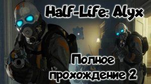 Half-Life: Alyx прохождение/ обзор vr игры ч2/ смотри геймплей в хорошем качестве бесплатно