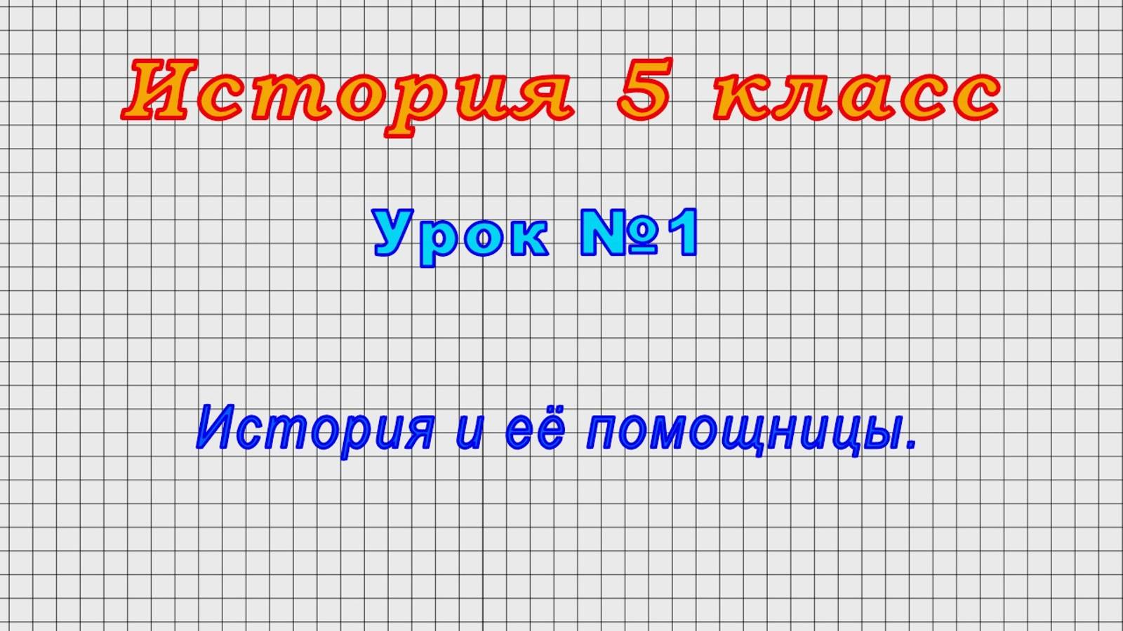 История 5 класс (Урок№1 - История и её помощницы.)
