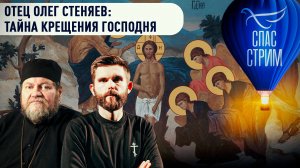 ОТЕЦ ОЛЕГ СТЕНЯЕВ: ТАЙНА КРЕЩЕНИЯ ГОСПОДНЯ