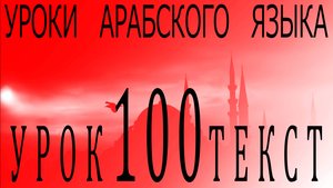 Уроки арабского языка. Урок 100 текст.