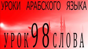 Уроки арабского языка. Урок 98 слова.