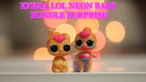 РАСПАКОВКА КУКЛА LOL NEON BABY 
BUNDLE SURPRISE