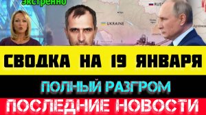 СВОДКА БОЕВЫХ ДЕЙСТВИЙ - ВОЙНА НА УКРАИНЕ НА 19 ЯНВАРЯ, НОВОСТИ СВО
