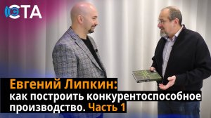 Евгений Липкин: как построить конкурентоспособное производство. Часть 1