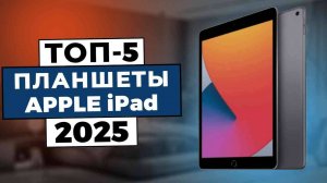 ТОП-5: Лучшие планшеты Apple iPad 2025