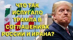Что так напугало Трампа в подписанных соглашениях России и Ирана?