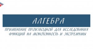 10 класс - Алгебра - Применение производной для исследования на монотонность и экстремумы