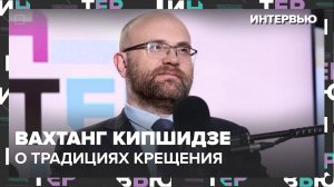 Вахтанг Кипшидзе – о традициях празднования Крещения - Интервью Москва 24