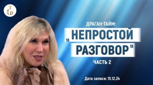 ДРАГАН-тайм: «НЕПРОСТОЙ РАЗГОВОР» (в контексте текущих прогнозов Светланы Драган) ЧАСТЬ 2