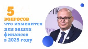 5 ВОПРОСОВ - Что изменится для ваших финансов в 2025 году