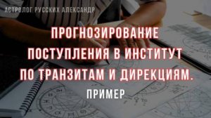 Прогнозирование поступления в институт по транзитам и дирекциям. Пример анализа гороскопа