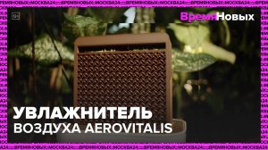 Увлажнитель воздуха Aerovitalis|Время новых — Москва 24|Контент