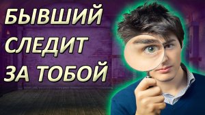 ЗАЧЕМ БЫВШИЙ СЛЕДИТ ЗА ТОБОЙ И НАПОМИНАЕТ О СЕБЕ?