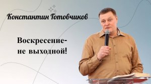 Воскресение - не выходной! Готовчиков Константин