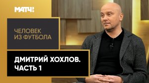 «Человек из футбола». Дмитрий Хохлов. Часть 1