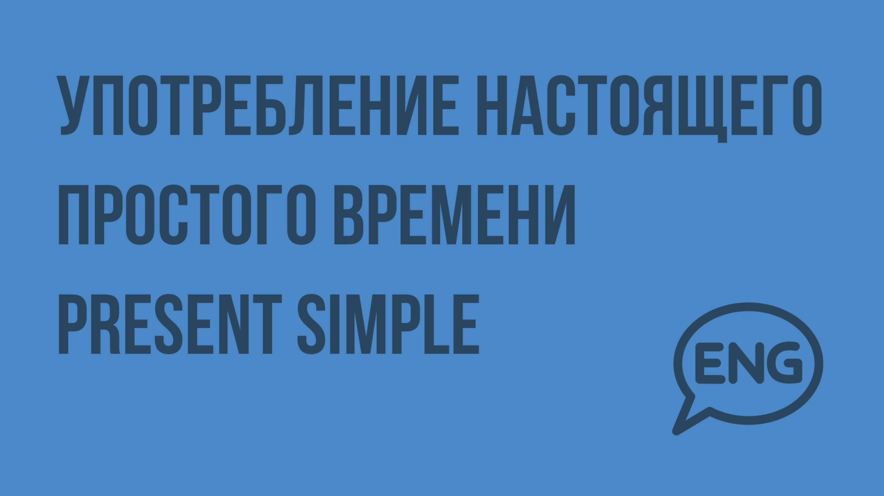 Употребление настоящего простого времени Present Simple. Видеоурок по английскому языку 10-11 класс