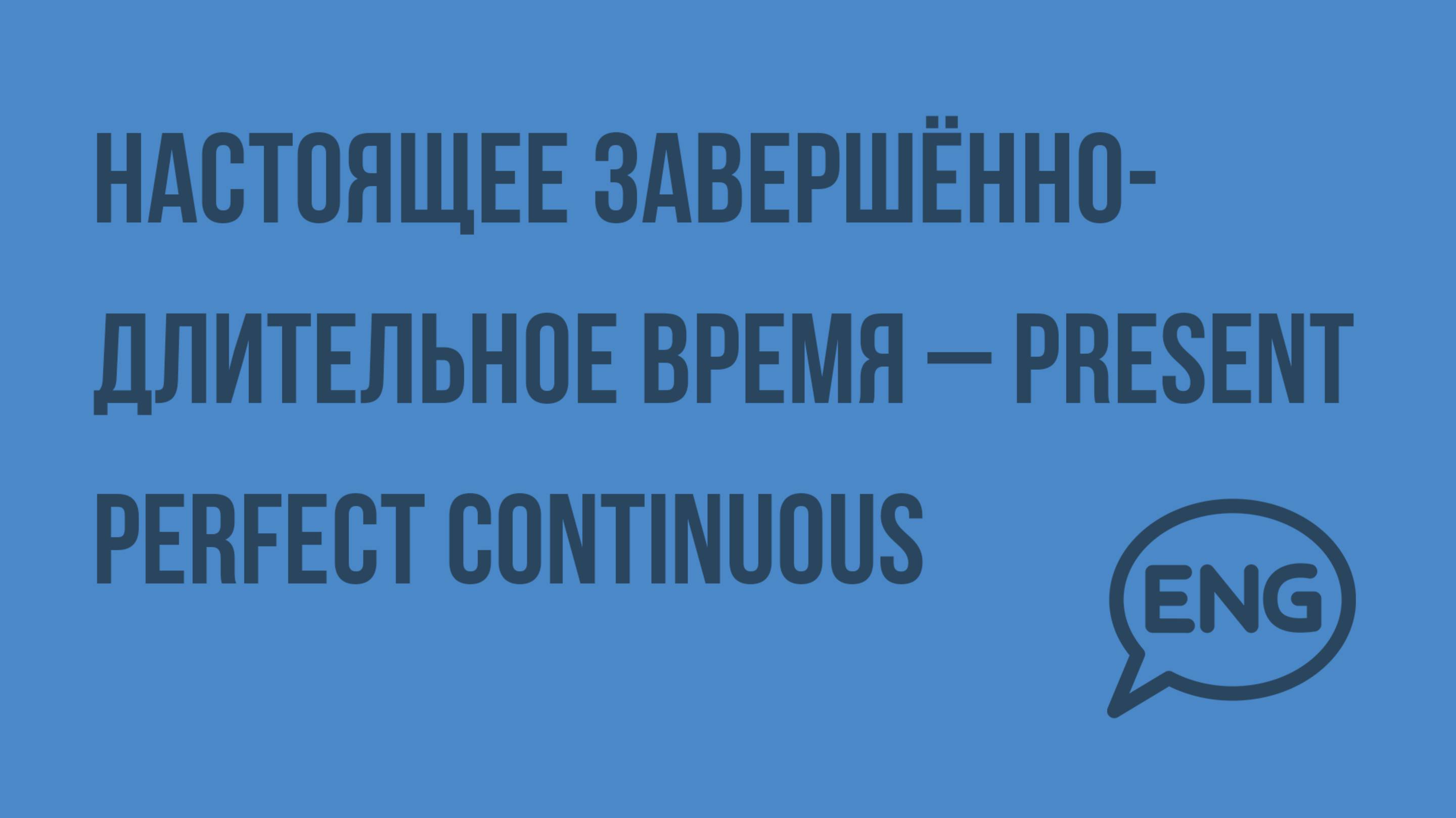 Настоящее завершённо-длительное время – Present Perfect Continuous. Видеоурок по английскому