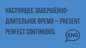 Настоящее завершённо-длительное время – Present Perfect Continuous. Видеоурок по английскому