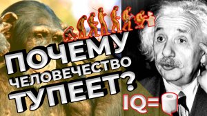 Почему человечество тупеет?